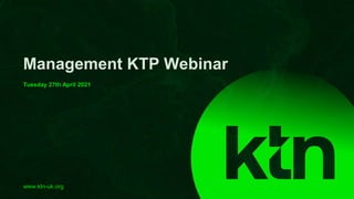 www.ktn-uk.org
Management KTP Webinar
Tuesday 27th April 2021
 