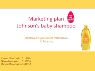 Marketing plan
Johnson’s baby shampoo
Στρατηγικός Σχεδιασμός Μάρκετινγκ
Γ. Σιώμκος
Κλικοπούλου Σοφία, 5110168
Νάκου Μαριάννα, 5110054
Φάτσης Παναγιώτης, 5110152
 