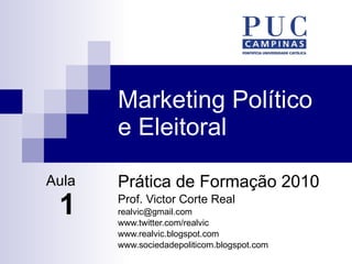 Marketing Político e Eleitoral Prática de Formação 2010 Prof. Victor Corte Real [email_address] www.twitter.com/realvic www.realvic.blogspot.com www.sociedadepoliticom.blogspot.com Aula 1 
