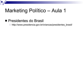 Marketing Político – Aula 1 Presidentes do Brasil http://www.presidencia.gov.br/criancas/presidentes_brasil/