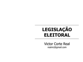 LEGISLAÇÃO
ELEITORAL
Victor Corte Real
realvic@gmail.com
 