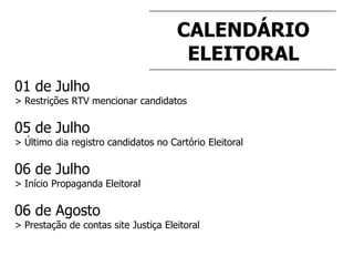 CALENDÁRIO
ELEITORAL
01 de Julho
> Restrições RTV mencionar candidatos
05 de Julho
> Último dia registro candidatos no Cartório Eleitoral
06 de Julho
> Início Propaganda Eleitoral
06 de Agosto
> Prestação de contas site Justiça Eleitoral
 