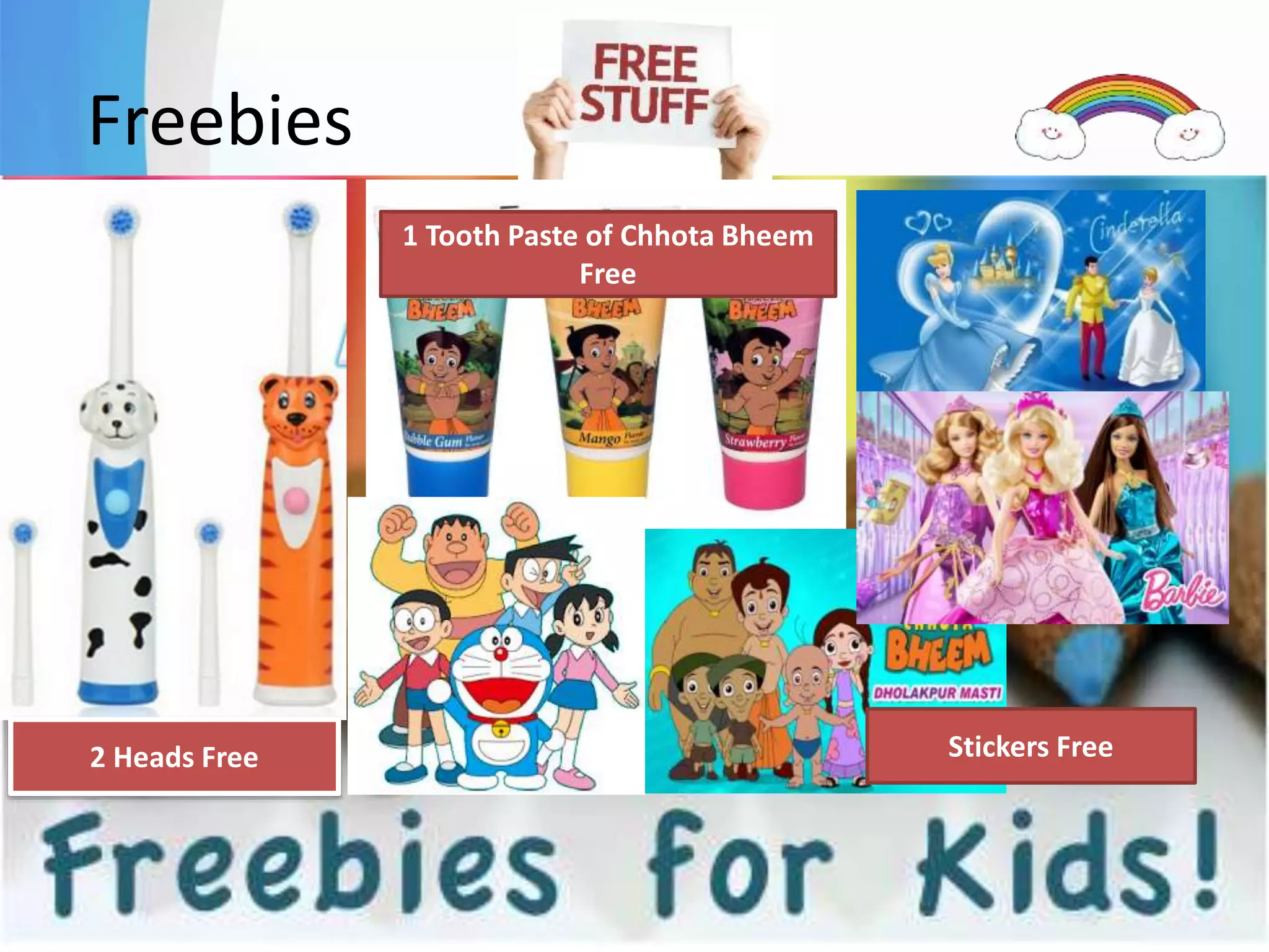 Freebies
1 Tooth Paste of Chhota Bheem
Free
Stickers Free2 Heads Free
 