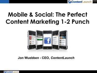 Mobile & Social: The Perfect
Content Marketing 1-2 Punch
Jon Wuebben - CEO, ContentLaunch
 