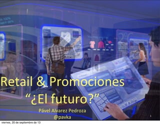 1
Retail	
  &	
  Promociones	
  
“¿El	
  futuro?”
Pável	
  Alvarez	
  Pedroza
@pavka
viernes, 20 de septiembre de 13
 