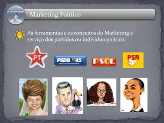 Marketing Político 
As ferramentas e os conceitos do Marketing a 
serviço dos partidos ou indivíduo político. 
 