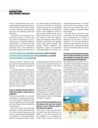 A web 2.0 e o
marketing
das redes sociais



O que é muito diferente hoje é que a        mo usuário ainda tem de ligar para o       atenção espontaneamente e o Google
granularidade geralmente chega ao ní-       call center ou mandar um e-mail para       vai encontrar essas entradas e classi-
vel do indivíduo. E isso afeta a manei-     o relacionamento com o consumidor.         ficá-las no topo; pode-se dizer que o
ra como os produtos são promovidos.         O que a getsatisfaction está fazendo é     Google privilegia o conteúdo gerado
Aqui faço uma distinção entre duas          fornecer uma plataforma neutra na          pelo usuário.
dimensões.                                  qual as pessoas podem postar os pro-          Por outro lado, se não houver real-
  A primeira é de promoções de em-          blemas que têm com um serviço de           mente nada a ser dito, então ninguém
presas para pessoas –a ideia de dez         uma empresa cliente. Há represen-          vai se incomodar. Se as pessoas se
anos atrás do marketing um a um e           tantes das empresas clientes da getsa-     importam, elas vão falar, e, se não se
a ideia de que as empresas realmente        tisfaction monitorando, mas qualquer       importam, você não pode obrigá-las.
compreendem o que deveriam estar            pessoa online pode responder, tirar        Nem toda empresa precisa de uma es-
promovendo para você, consumidor            dúvidas, resolver problemas. Com           tratégia na web –a quitanda da esquina
individual. Isso é bem diferente da         frequência a gente vê consumidores         da sua casa realmente não precisa, por
promoção tradicional de mercado de          resolvendo problemas de outros con-        exemplo.

UM DOs MODOs DE ATENDEr às NOVAs ExPECTATIVAs                                          as pessoas que estão deixando comen-
DO MErCADO é DEIxAr QUE CONsUMIDOrEs AjUDEM                                            tários na web não refletem um nicho de
CONsUMIDOrEs, DIZ wEIgEND                                                              jovens ligados à tecnologia? elas são de
                                                                                       fato representativas de tendências?
massa, mas ainda se baseia nas anti-        sumidores, porque há grandes chances       Sim, elas formam um nicho, mas te-
gas variáveis de tamanho de mercado,        de você não ser a primeira pessoa a ter    mos de fazer uma distinção entre quem
tamanho de segmento, tamanho do             determinado problema. E isso tudo é        contribui com informação e quem lê.
alvo etc.                                   exposto publicamente.                      Por exemplo, apesar de serem poucas
  A segunda dimensão é a de promo-             A BestBuy, que visitei no ano passa-    as pessoas que escrevem resenhas de
ções de pessoas para pessoas. O que há      do, considera-se wiki por inteiro –tanto   hotéis, muitas leem as resenhas.
de novo do lado da promoção está aí,        que tem um slogan “a empresa como            Isso está tendo um impacto nos ne-
reunindo o aspecto social e o aspecto       wiki”. Isso porque eles se deram con-      gócios que não eram tão transparen-
viral. Como, pelo aspecto viral, o cus-     ta, ao acompanhar primeiro os 130 mil      tes, que costumavam fiar-se apenas na
to de aquisição do cliente é zero, isso é   funcionários que têm e depois seus mi-     marca. Por exemplo, enquanto nós po-
algo que mudou o mundo –empreen-            lhões de consumidores, de que todos        díamos dizer “Ah, vou ficar no Hilton,
dimentos como o Facebook não existi-        podem fazer um trabalho muito melhor
riam sem um ciclo viral.                    ao descrever as coisas e recomendá-las
                                            do que um grupo de funcionários do
o que as empresas deveriam estar fa-        departamento de marketing central. É
zendo para atender a essas novas ex-        impressionante ver como uma grande
pectativas?                                 empresa conseguiu redefinir sua atitu-
“Serviço ao consumidor é o novo mar-        de em relação a controle e informação.
keting.” Esse é o slogan de uma empre-      A BestBuy conseguiu.
sa de São Francisco [Califórnia] cha-
mada getsatisfaction.com, que propõe        como eu, dona de uma pequena ou mé-
uma nova forma de fazer atendimento         dia empresa, devo agir para conectar
ao consumidor.                              pessoas na web e fazê-las começar a
  Deixe-me começar com o jeito anti-        falar sobre meu negócio?
go de fazer as coisas: tradicionalmente     A boa notícia é que as pessoas escre-
você envia e-mails ou liga para um call     vem sobre o que elas querem escrever.
center e o conhecimento criado quando       Então, se você fizer realmente um
seu problema é resolvido desaparece         bom trabalho, ou um trabalho real-
dentro da companhia. Então, o próxi-        mente ruim, as pessoas vão lhe dar
 