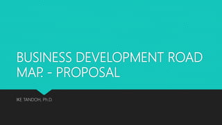 BUSINESS DEVELOPMENT ROAD
MAP. - PROPOSAL
IKE TANDOH, Ph.D.
 