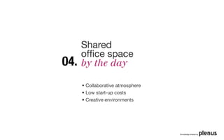 Shared
      ofﬁce space
04.   by the day

      • Collaborative atmosphere
      • Low start-up costs
      • Creative environments




                                   Knowledge shared by
 