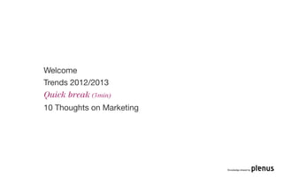 Welcome
Trends 2012/2013
Quick break (5min)
10 Thoughts on Marketing




                           Knowledge shared by
 