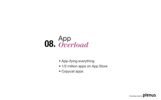 App
08.   Overload

      • App-ifying everything
      • 1/2 million apps on App Store
      • Copycat apps




                                        Knowledge shared by
 