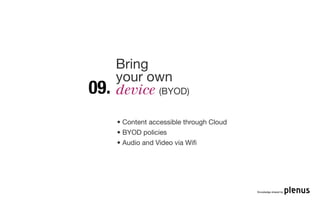 Bring
      your own
09.   device (BYOD)

      • Content accessible through Cloud
      • BYOD policies
      • Audio and Video via Wiﬁ




                                           Knowledge shared by
 