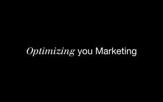 Optimizing you Marketing
 