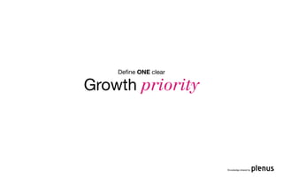 Deﬁne ONE clear

Growth priority



                      Knowledge shared by
 