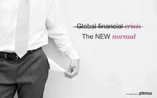 Global ﬁnancial crisis
 The NEW normal




                Knowledge shared by
 