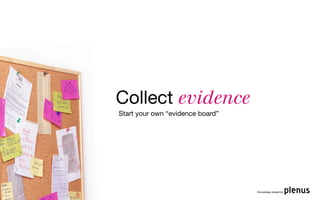 Collect evidence
Start your own “evidence board”




                                  Knowledge shared by
 