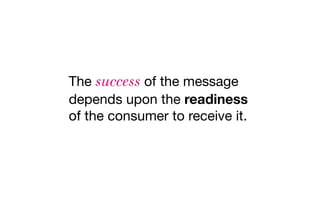 The success of the message
depends upon the readiness
of the consumer to receive it.
 
