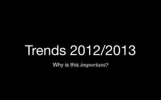 Trends 2012/2013
    Why is this important?
 