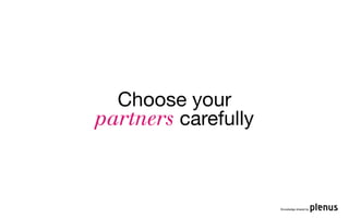 Choose your
partners carefully



                     Knowledge shared by
 