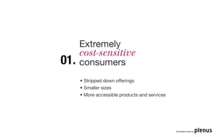 Extremely
      cost-sensitive
01.   consumers
      • Stripped down offerings
      • Smaller sizes
      • More accessible products and services




                                                Knowledge shared by
 