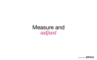 Measure and
  adjust



              Knowledge shared by
 