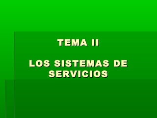 TEMA IITEMA II
LOS SISTEMAS DELOS SISTEMAS DE
SERVICIOSSERVICIOS
 