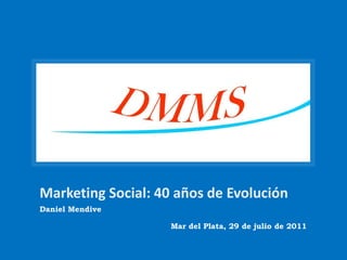 Marketing Social: 40 años de Evolución Daniel Mendive Mar del Plata, 29 de julio de 2011 