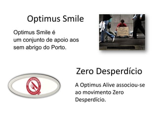 Optimus Smile
Optimus Smile é
um conjunto de apoio aos
sem abrigo do Porto.



                       Zero Desperdício
                      A Optimus Alive associou-se
                      ao movimento Zero
                      Desperdício.
 