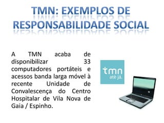 A     TMN       acaba   de
disponibilizar          33
computadores portáteis e
acessos banda larga móvel à
recente      Unidade    de
Convalescença do Centro
Hospitalar de Vila Nova de
Gaia / Espinho.
 
