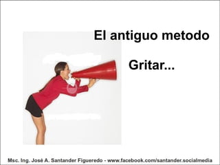 El antiguo metodo Gritar...