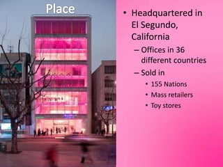 PlaceHeadquartered in El Segundo, CaliforniaOffices in 36 different countriesSold in155 NationsMass retailersToy stores