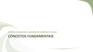 CONCEITOS FUNDAMENTAIS
Conceitos fundamentas e aplicações do marketing no turismo
 