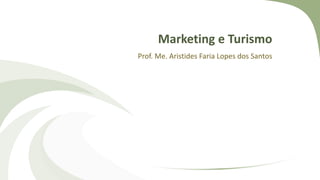 Marketing e Turismo
Prof. Me. Aristides Faria Lopes dos Santos
 