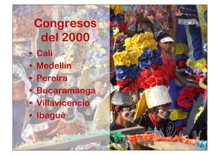 Congresos 
del 2000 
• Cali 
• Medellín 
• Pereira 
• Bucaramanga 
• Villavicencio 
• Ibagué 
 