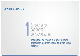 NEWISM » DRIVES »
produtos, serviços e experiências
carregam a promessa de uma vida
melhor!
O sonho
(latino)
americano1
 