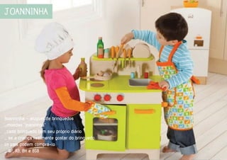 Joanninha - aluguel de brinquedos
_moedas ‘‘joaninhas’’
_cada brinquedo tem seu próprio diário
_ se a criança realmente gostar do brinquedo,
os pais podem comprá-lo
_ SP, RJ, BH e BSB
 