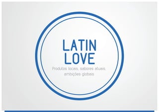 LATIN
LOVEProdutos locais, sabores atuais,
ambições globais
 
