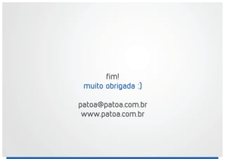 fim!
muito obrigada :)
patoa@patoa.com.br
www.patoa.com.br
 