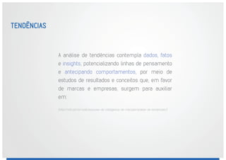 A análise de tendências contempla dados, fatos
e insights, potencializando linhas de pensamento
e antecipando comportamentos, por meio de
estudos de resultados e conceitos que, em favor
de marcas e empresas, surgem para auxiliar
em:
(http://miti.com.br/web/solucoes-de-inteligencia-de-mercado/analise-de-tendencias/)
TENDÊNCIASTENDÊNCIASTENDÊNCIASTENDÊNCIAS
 