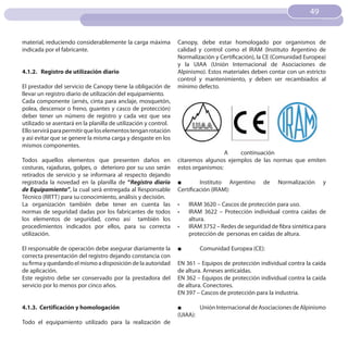 49
                                                                                                                     49


material, reduciendo considerablemente la carga máxima           Canopy, debe estar homologado por organismos de
indicada por el fabricante.                                      calidad y control como el IRAM (Instituto Argentino de
                                                                 Normalización y Certificación), la CE (Comunidad Europea)
                                                                 y la UIAA (Unión Internacional de Asociaciones de
4.1.2. Registro de utilización diario                            Alpinismo). Estos materiales deben contar con un estricto
                                                                 control y mantenimiento, y deben ser recambiados al
El prestador del servicio de Canopy tiene la obligación de       mínimo defecto.
llevar un registro diario de utilización del equipamiento.
Cada componente (arnés, cinta para anclaje, mosquetón,
polea, descensor o freno, guantes y casco de protección)
deber tener un número de registro y cada vez que sea
utilizado se asentará en la planilla de utilización y control.
Ello servirá para permitir que los elementos tengan rotación
y así evitar que se genere la misma carga y desgaste en los
mismos componentes.
                                                                                   A   continuación
Todos aquellos elementos que presenten daños en                  citaremos algunos ejemplos de las normas que emiten
costuras, rajaduras, golpes, o deterioro por su uso serán        estos organismos:
retirados de servicio y se informara al respecto dejando
registrada la novedad en la planilla de “Registro diario         ■        Instituto Argentino      de    Normalización    y
de Equipamiento”, la cual será entregada al Responsable          Certificación (IRAM):
Técnico (RRTT) para su conocimiento, análisis y decisión.
La organización también debe tener en cuenta las                 •	   IRAM 3620 – Cascos de protección para uso.
normas de seguridad dadas por los fabricantes de todos           •	   IRAM 3622 – Protección individual contra caídas de
los elementos de seguridad, como así también los                      altura.
procedimientos indicados por ellos, para su correcta             •	   IRAM 3752 – Redes de seguridad de fibra sintética para
utilización.                                                          protección de personas en caídas de altura.

El responsable de operación debe asegurar diariamente la         ■        Comunidad Europea (CE):
correcta presentación del registro dejando constancia con
su firma y quedando el mismo a disposición de la autoridad       EN 361 – Equipos de protección individual contra la caída
de aplicación.                                                   de altura. Arneses anticaídas.
Este registro debe ser conservado por la prestadora del          EN 362 – Equipos de protección individual contra la caída
servicio por lo menos por cinco años.                            de altura. Conectores.
                                                                 EN 397 – Cascos de protección para la industria.

4.1.3. Certificación y homologación                              ■       Unión Internacional de Asociaciones de Alpinismo
                                                                 (UIAA):
Todo el equipamiento utilizado para la realización de
 