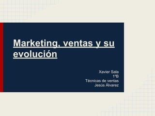 Marketing, ventas y su
evolución
Xavier Sala
1ºB
Técnicas de ventas
Jesús Álvarez
 