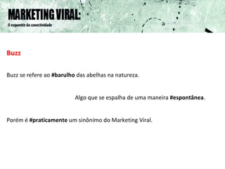 Buzz Buzz se refere ao  #barulho  das abelhas na natureza. Algo que se espalha de uma maneira  #espontânea . Porém é  #praticamente  um sinônimo do Marketing Viral. 
