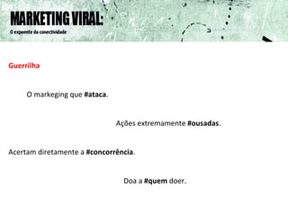 Guerrilha   O markeging que  #ataca .  Ações extremamente  #ousadas . Acertam diretamente a  #concorrência . Doa a  #quem  doer. 