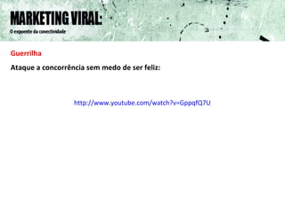 Guerrilha Ataque a concorrência sem medo de ser feliz: http://www.youtube.com/watch?v=GppqfQ7U_B0 