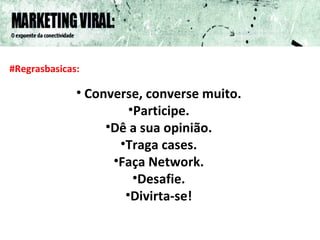 #Regrasbasicas: Converse, converse muito. Participe. Dê a sua opinião. Traga cases. Faça Network. Desafie. Divirta-se! 
