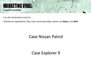 E se der tempo para encerrar...  Falando em experiência. Dois cases muito parecidos, porem um  #epic  e um  #fail ! Case Nissan Patrol Case Explorer 9 