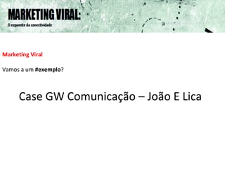 Marketing Viral   Vamos a um  #exemplo ? Case GW Comunicação – João E Lica 