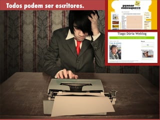 Todos podem ser escritores.
 
