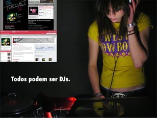 Todos podem ser DJs.
 