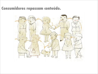 Consumidores repassam conteúdo.
 